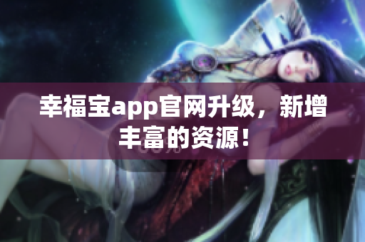 幸福宝app官网升级，新增丰富的资源！
