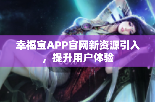 幸福宝APP官网新资源引入，提升用户体验