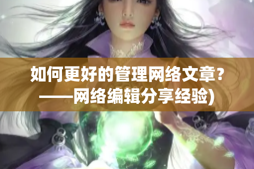 如何更好的管理网络文章？——网络编辑分享经验)