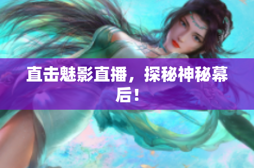 直击魅影直播，探秘神秘幕后！