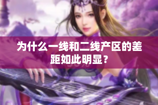 为什么一线和二线产区的差距如此明显？