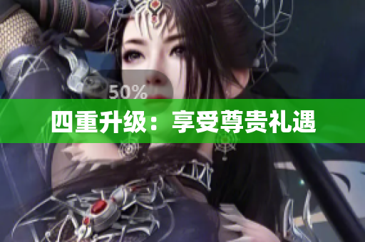 四重升级：享受尊贵礼遇