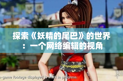 探索《妖精的尾巴》的世界：一个网络编辑的视角