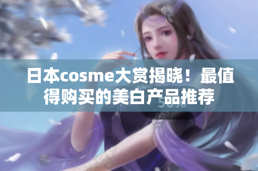 日本cosme大赏揭晓！最值得购买的美白产品推荐