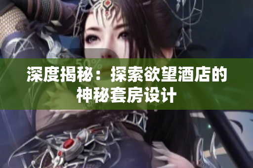 深度揭秘：探索欲望酒店的神秘套房设计