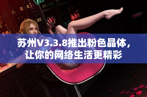 苏州V3.3.8推出粉色晶体，让你的网络生活更精彩