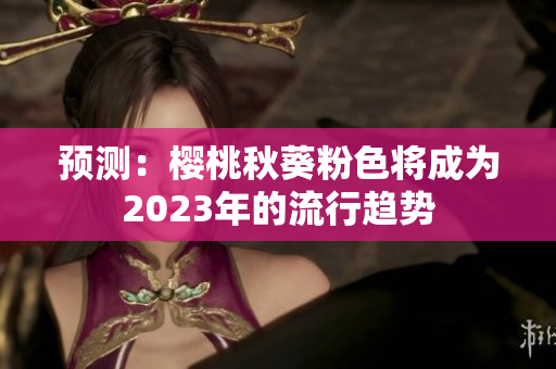 预测：樱桃秋葵粉色将成为2023年的流行趋势
