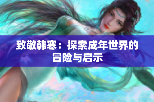 致敬韩寒：探索成年世界的冒险与启示