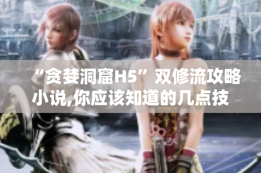 “贪婪洞窟H5”双修流攻略小说,你应该知道的几点技巧