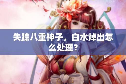 失踪八重神子，白水焯出怎么处理？