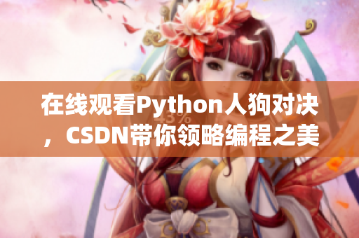 在线观看Python人狗对决，CSDN带你领略编程之美