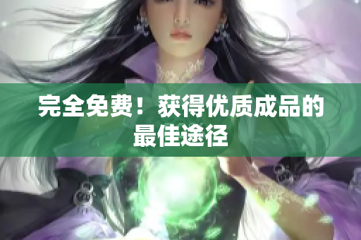 完全免费！获得优质成品的最佳途径