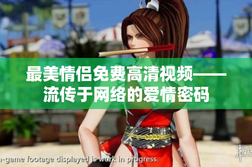 最美情侣免费高清视频——流传于网络的爱情密码