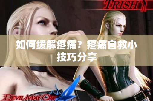 如何缓解疼痛？疼痛自救小技巧分享