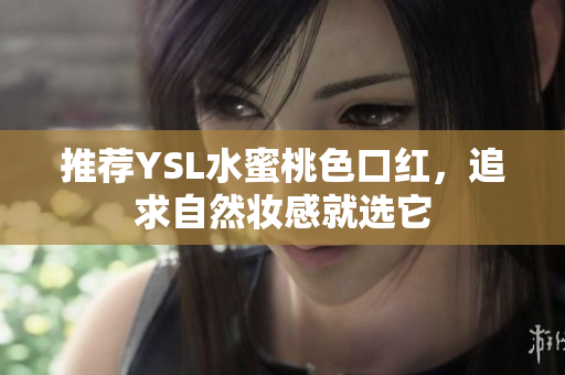 推荐YSL水蜜桃色口红，追求自然妆感就选它