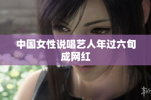 中国女性说唱艺人年过六旬成网红