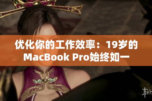 优化你的工作效率：19岁的MacBook Pro始终如一