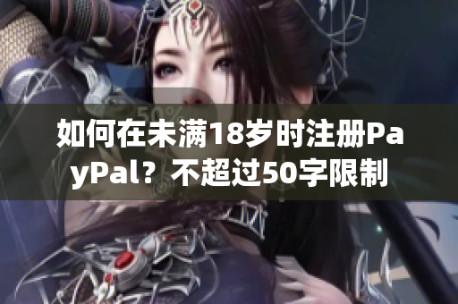 如何在未满18岁时注册PayPal？不超过50字限制