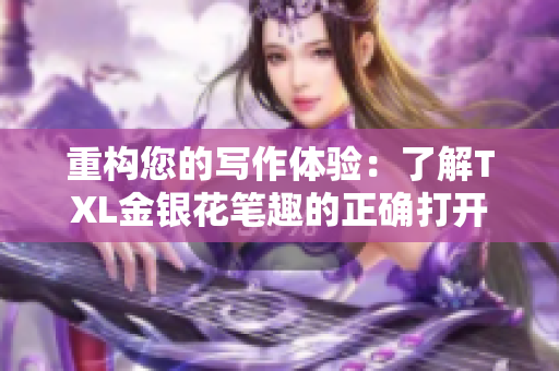 重构您的写作体验：了解TXL金银花笔趣的正确打开方式