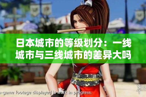 日本城市的等级划分：一线城市与三线城市的差异大吗？