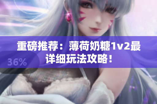 重磅推荐：薄荷奶糖1v2最详细玩法攻略！