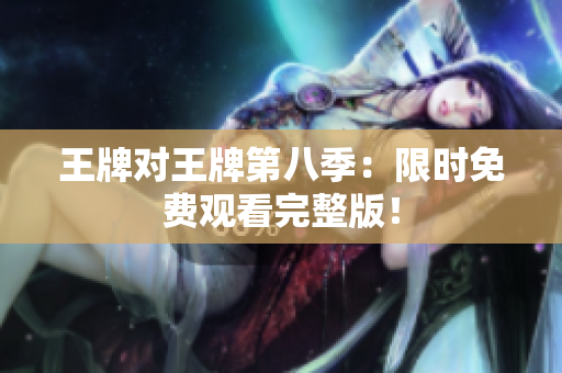 王牌对王牌第八季：限时免费观看完整版！