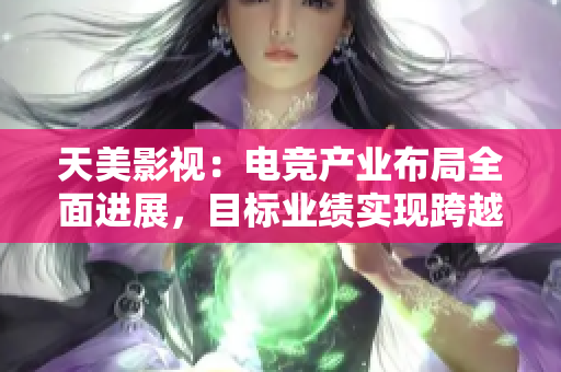 天美影视：电竞产业布局全面进展，目标业绩实现跨越式增长