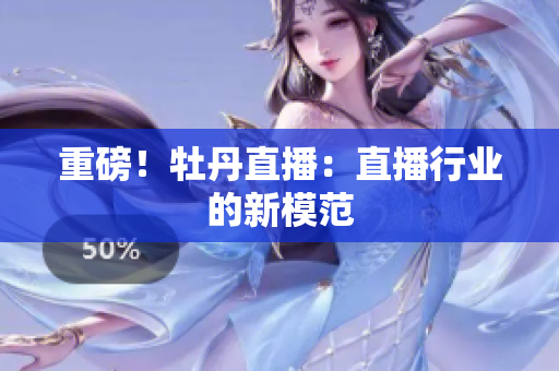 重磅！牡丹直播：直播行业的新模范