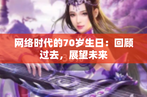 网络时代的70岁生日：回顾过去，展望未来
