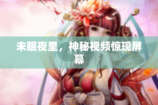 未眠夜里，神秘视频惊现屏幕