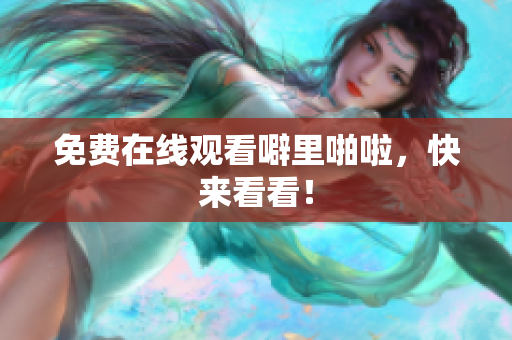 免费在线观看噼里啪啦，快来看看！