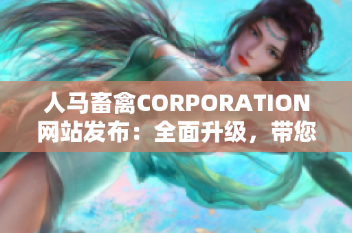 人马畜禽CORPORATION网站发布：全面升级，带您认识最好的畜禽产品！