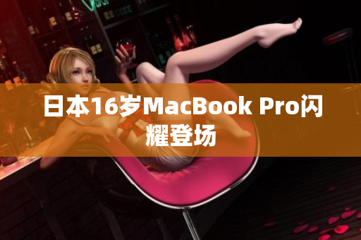 日本16岁MacBook Pro闪耀登场