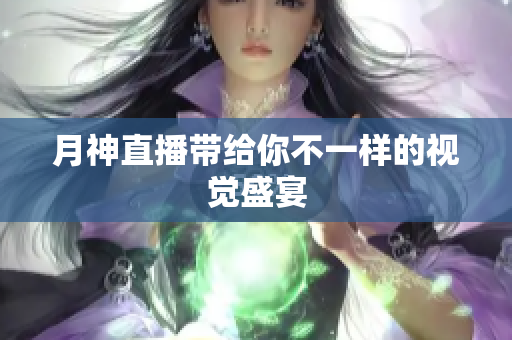 月神直播带给你不一样的视觉盛宴