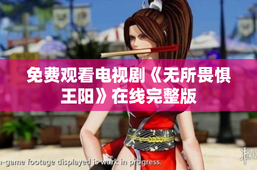 免费观看电视剧《无所畏惧王阳》在线完整版