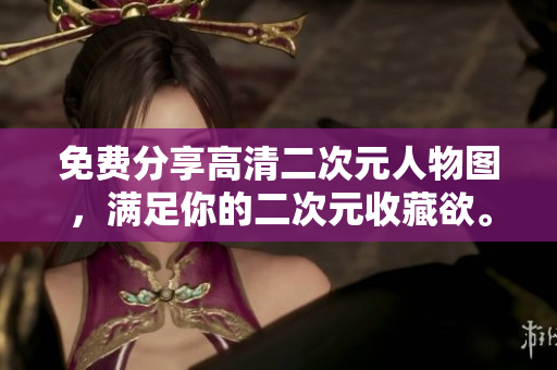 免费分享高清二次元人物图，满足你的二次元收藏欲。
