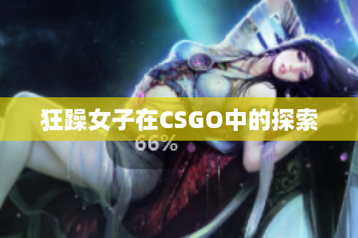 狂躁女子在CSGO中的探索