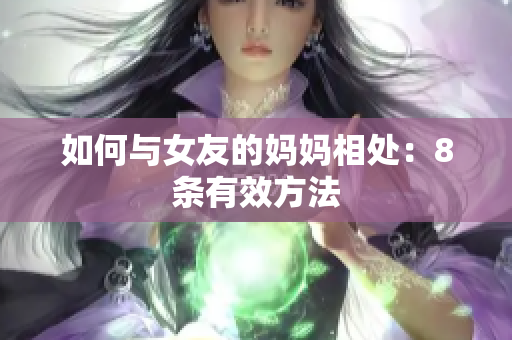 如何与女友的妈妈相处：8条有效方法