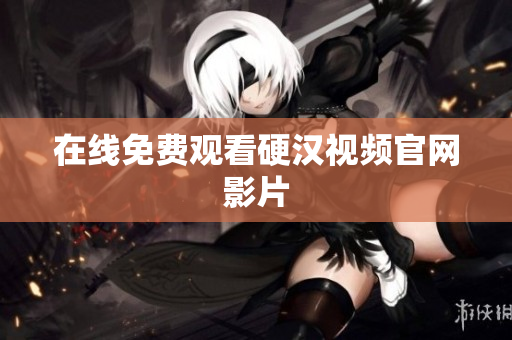 在线免费观看硬汉视频官网影片