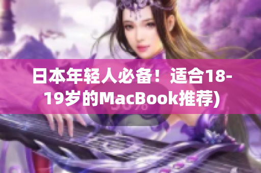 日本年轻人必备！适合18-19岁的MacBook推荐)