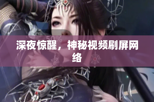 深夜惊醒，神秘视频刷屏网络