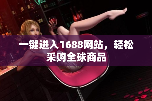 一键进入1688网站，轻松采购全球商品