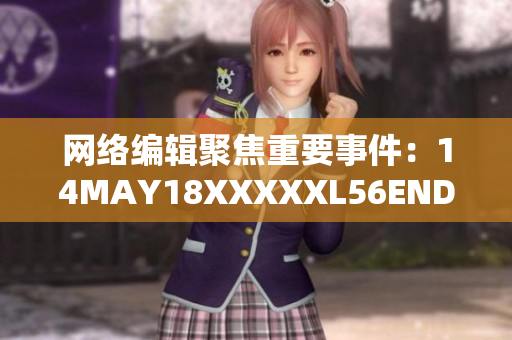 网络编辑聚焦重要事件：14MAY18XXXXXL56ENDIAN40