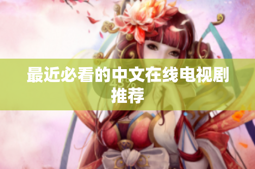 最近必看的中文在线电视剧推荐