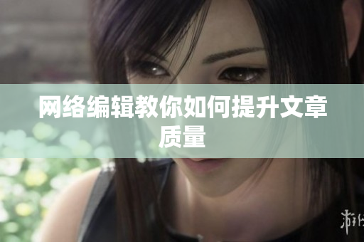 网络编辑教你如何提升文章质量