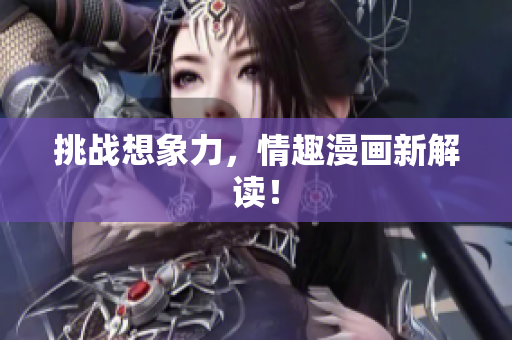 挑战想象力，情趣漫画新解读！
