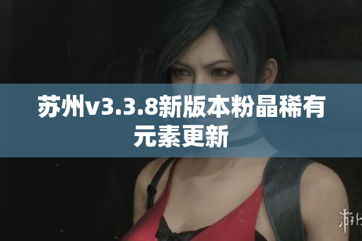 苏州v3.3.8新版本粉晶稀有元素更新
