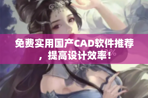 免费实用国产CAD软件推荐，提高设计效率！