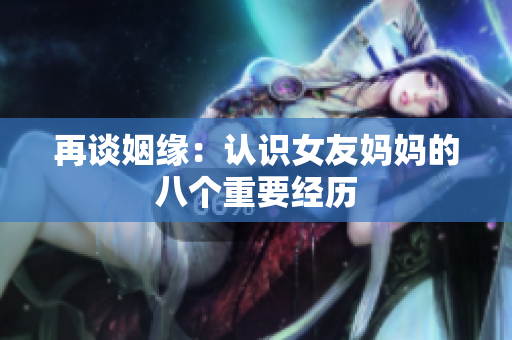 再谈姻缘：认识女友妈妈的八个重要经历