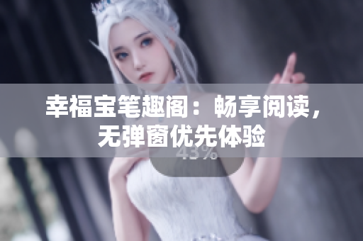 幸福宝笔趣阁：畅享阅读，无弹窗优先体验